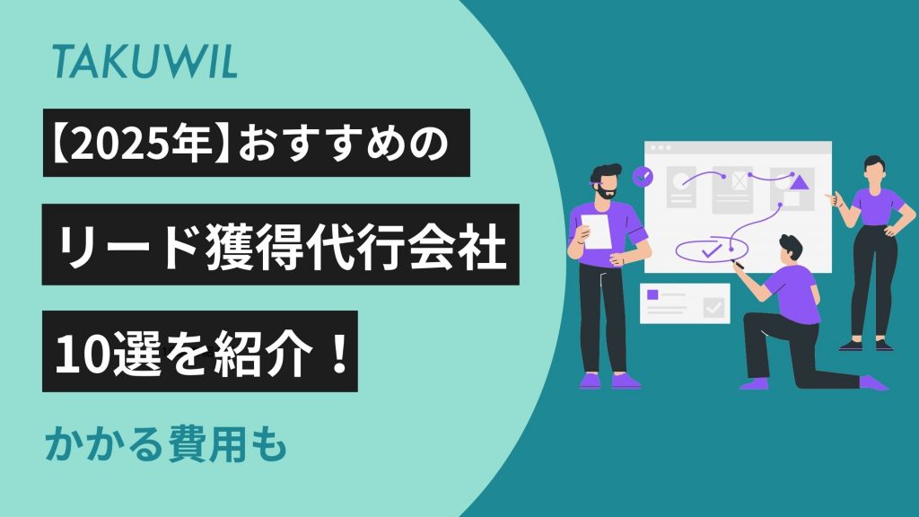 【2025年】おすすめのリード獲得代行会社10選を紹介!かかる費用も