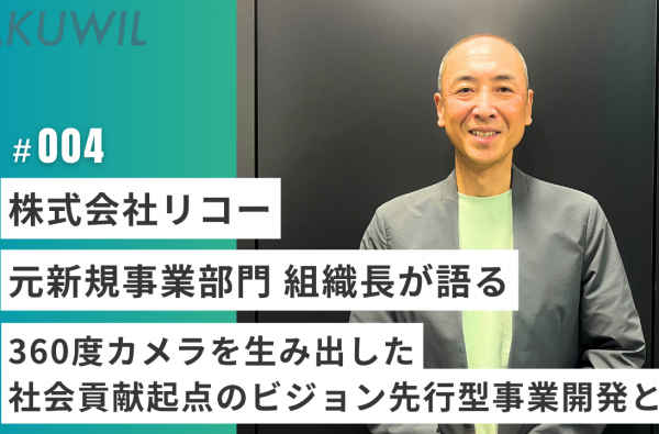 株式会社リコー 元新規事業部門 組織長が語る 360度カメラを生み出した社会貢献起点のビジョン先行型事業開発とは