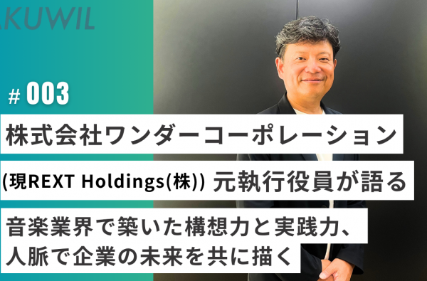 株式会社ワンダーコーポレーション(現REXT Holdings(株)) 元執行役員が語る 音楽業界で築いた構想力と実践力、人脈で企業の未来を共に描く