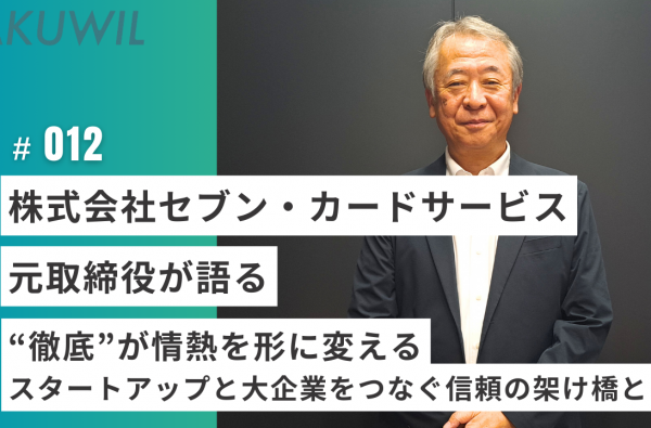 株式会社セブン・カードサービス 元取締役が語る“徹底”が情熱を形に変える―スタートアップと大企業をつなぐ信頼の架け橋とは