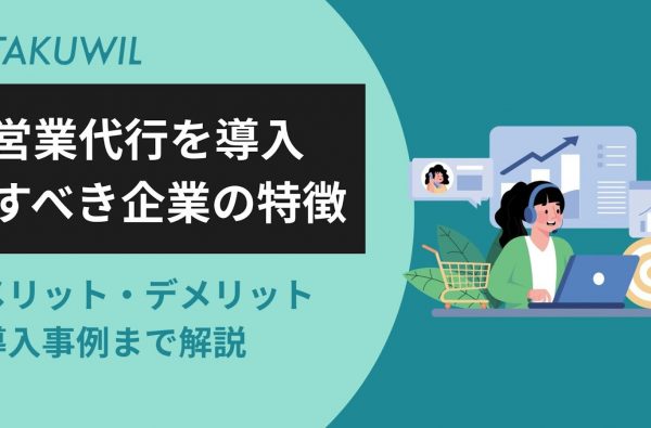 営業代行を導入すべき企業の特徴を紹介｜メリット・デメリット・導入事例まで解説