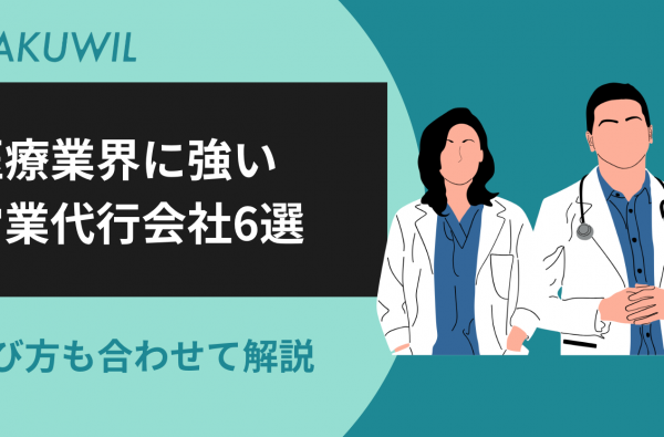 医療業界に強い営業代行会社6選：選び方も合わせて解説