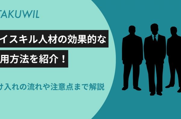 ハイスキル人材の効果的な活用方法を紹介！受け入れの流れや注意点まで解説